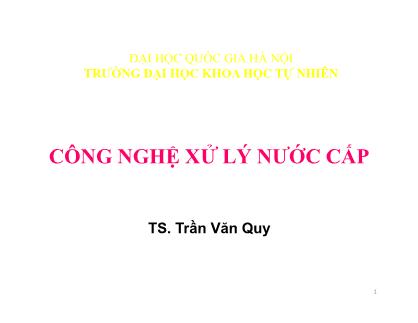 Bài giảng Công nghệ xử lý nước cấp - Chương 1: Thành phần tính chất nước thiên nhiên, đánh giá chất lượng nguồn nước cấp cho vùng dân cư - Trần Văn Quy