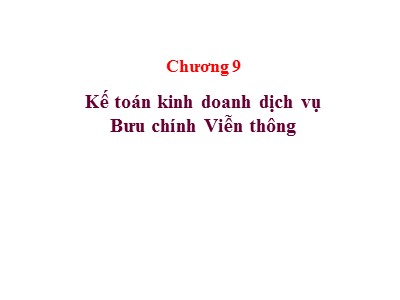 Bài giảng Kế toán doanh nghiệp - Chương 9: Kế toán kinh doanh dịch vụ Bưu chính Viễn thông - Đinh Xuân Dũng