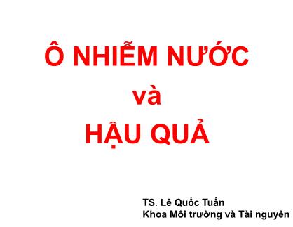 Bài giảng Tài nguyên nước - Chương 3: Ô nhiễm nước và hậu quả - Lê Quốc Tuấn