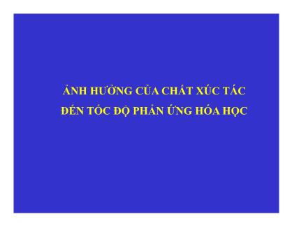 Bài giảng Ảnh hưởng của chất xúc tác đến tốc độ phản ứng hóa học