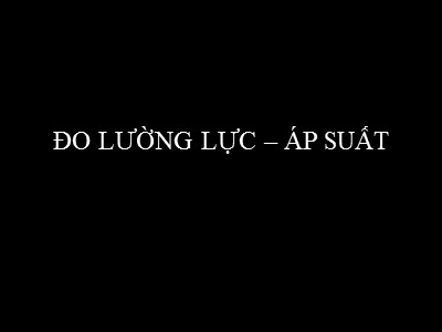 Bài giảng Đo lường và cảm biến - Chương 4: Đo lường lực. Áp suất