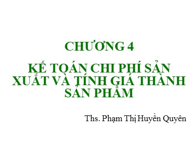 Bài giảng Kế toán tài chính - Chương 4: Kế toán chi phí sản xuất và tính giá thành sản phẩm - Phạm Thị Huyền Quyên