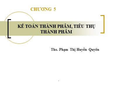 Bài giảng Kế toán tài chính - Chương 5: Kế toán thành phẩm, tiêu thụ thành phẩm - Phạm Thị Huyền Quyên