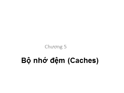 Bài giảng Kiến trúc máy tính - Chương 5: Bộ nhớ đệm