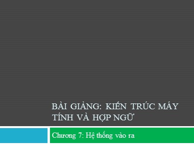 Bài giảng Kiến trúc máy tính và hợp ngữ - Chương 7: Hệ thống vào ra