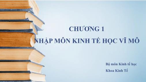 Bài giảng Kinh tế học vĩ mô - Chương 1: Nhập môn kinh tế học vĩ mô