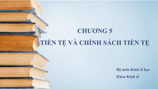 Bài giảng Kinh tế học vĩ mô - Chương 5: Tiền tệ và chính sách tiền tệ