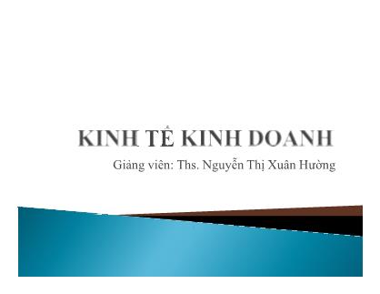 Bài giảng Kinh tế kinh doanh - Chương 1: Giới thiệu môn học kinh tế kinh doanh - Nguyễn Thị Xuân Hường