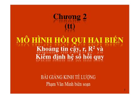 Bài giảng Kinh tế lượng - Chương 2, Phần 2: Khoảng tin cậy, r, R2 và Kiểm định hệ số hồi quy - Phạm Văn Minh