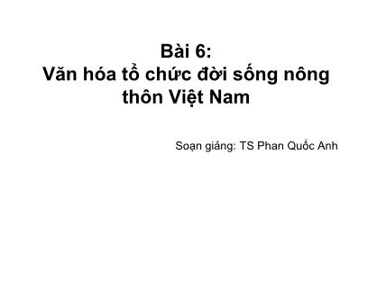 Bài giảng Môi trường tự nhiên - Bài 6: Văn hóa tổ chức đời sống nông thôn Việt Nam - Phan Quốc Anh