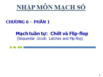 Bài giảng Nhập môn mạch số - Chương 6, Phần 1: Mạch tuần tự: Chốt và Flip-flop