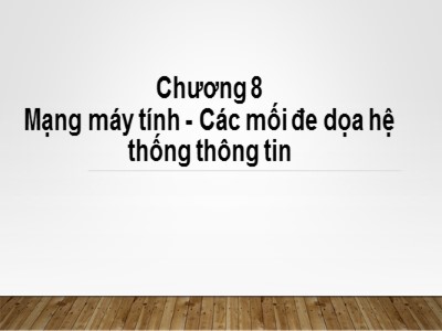 Bài giảng Nhập môn tin học - Chương 8: Mạng máy tính. Các mối đe dọa hệ thống thông tin - Từ Thị Xuân Hiền