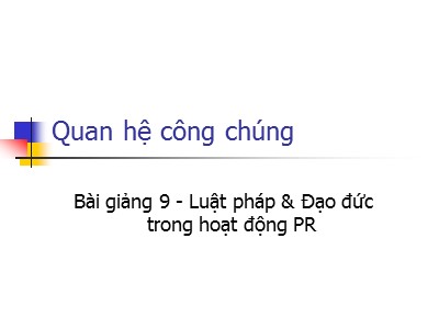 Bài giảng Quan hệ công chúng - Bài 9: Luật pháp và đạo đức trong hoạt động PR