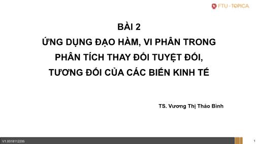 Bài giảng Toán cao cấp - Bài 2: Ứng dụng đạo hàm, vi phân trong phân tích thay đổi tuyệt đối, tương đối của các biến kinh tế - Vương Thị Thảo Bình