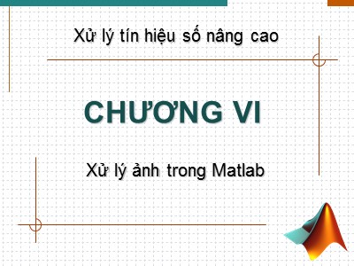 Bài giảng Xử lý tín hiệu nâng cao - Chương 6: Xử lý ảnh trong Matlab