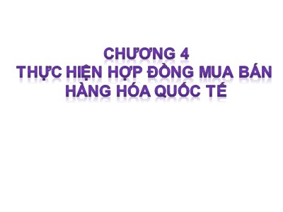 Bài giảng Giao dịch thương mại quốc tế - Chương 4: Thực hiện hợp đồng mua bán hàng hóa quốc tế - Đinh Khương Duy