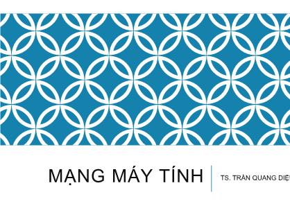 Bài giảng Mạng máy tính - Chương 1: Tổng quan về mạng máy tính và Internet - Trần Quang Diện