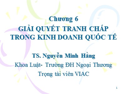 Bài giảng Pháp luật kinh doanh quốc tế - Chương 6: Giải quyết tranh chấp trong kinh doanh quốc tế - Nguyễn Minh Hằng