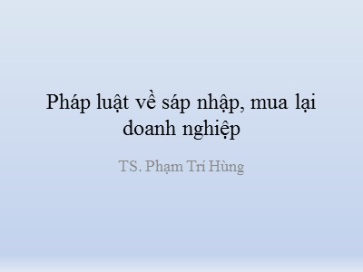 Bài giảng Pháp luật về sáp nhập, mua lại doanh nghiệp - Phạm Trí Hùng