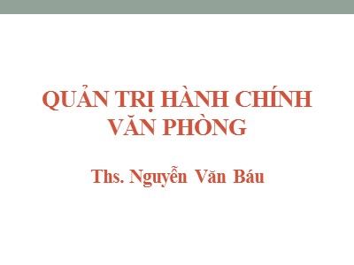 Bài giảng Quản trị hành chính văn phòng - Chương 1: Văn phòng và quản trị hành chính văn phòng trong các cơ quan - Nguyễn Văn Báu