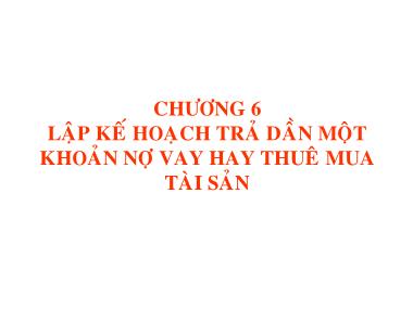 Bài giảng Quản trị tài chính - Chương 6: Lập kế hoạch trả dần một khoản nợ vay hay thuê mua tài sản