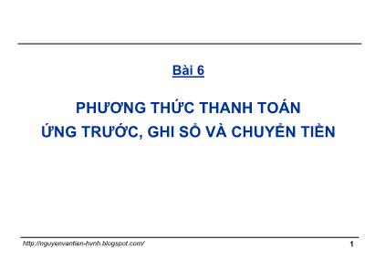 Bài giảng Thanh toán quốc tế trong ngoại thương - Bài 6: Phương thức thanh toán ứng trước, ghi sổ và chuyển tiền - Nguyễn Văn Tiến