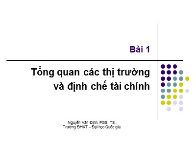 Bài giảng Thị trường và định chế tài chính - Bài 1: Tổng quan các thị trường và định chế tài chính - Nguyễn Văn Định