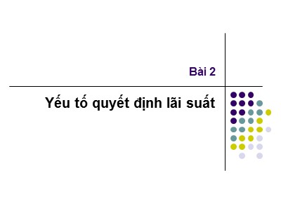 Bài giảng Thị trường và định chế tài chính - Bài 2: Yếu tố quyết định lãi suất - Nguyễn Văn Định