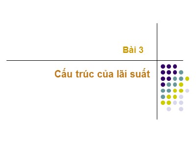 Bài giảng Thị trường và định chế tài chính - Bài 3: Cấu trúc của lãi suất - Nguyễn Văn Định