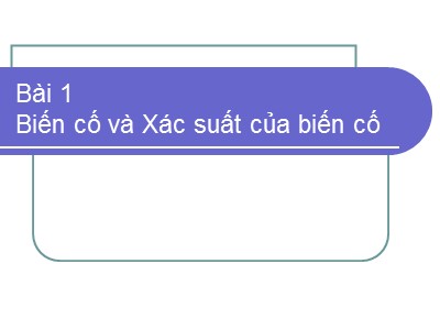 Bài giảng Xác suất thống kê - Bài 1: Biến cố và Xác suất của biến cố