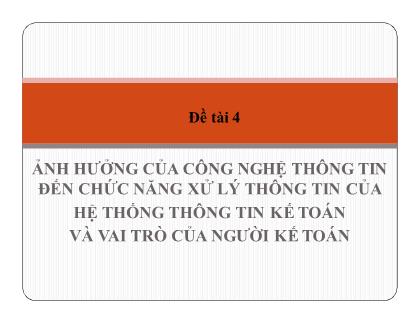 Báo cáo Ảnh hưởng của công nghệ thông tin đến chức năng xử lý thông tin của hệ thống thông tin kế toán và vai trò của người kế toán