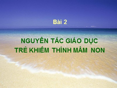 Bài giảng Giáo dục học trẻ khiếm thính - Bài 2: Nguyên tắc giáo dục trẻ khiếm thính mầm non - Nguyễn Thị Chung