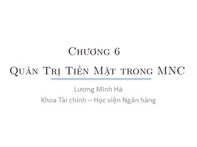 Bài giảng Tài chính công ty - Chương 6: Quản trị tiền mặt trong MNC - Lương Minh Hà