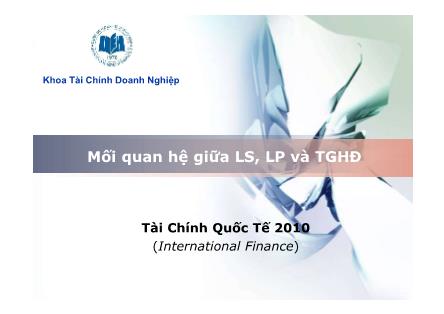 Bài giảng Tài chính quốc tế - Bài 4: Mối quan hệ giữa LS, LP và tỉ giá hối đoái