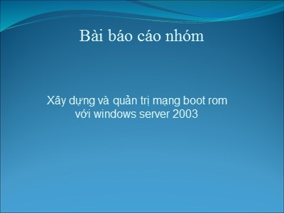 Bài giảng Xây dựng và quản trị mạng boot rom với Windows Server 2003