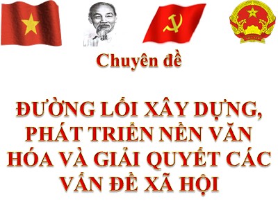 Chuyên đề Đường lối xây dựng, phát triển nền văn hóa và giải quyết các vấn đề xã hội