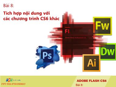 Bài giảng Adobe Flash CS6 - Bài 8: Tích hợp nội dung với các chương trình CS6 khác