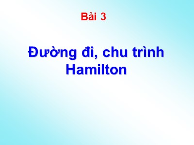 Bài giảng Lý thuyết đồ thị - Bài 3: Đường đi, chu trình Hamilton