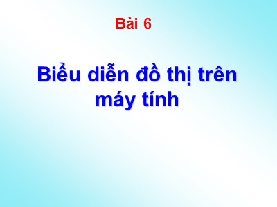 Bài giảng Lý thuyết đồ thị - Bài 6: Biểu diễn đồ thị trên máy tính