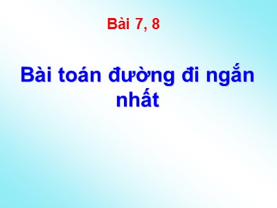 Bài giảng Lý thuyết đồ thị - Bài 7+8: Bài toán đường đi ngắn nhất