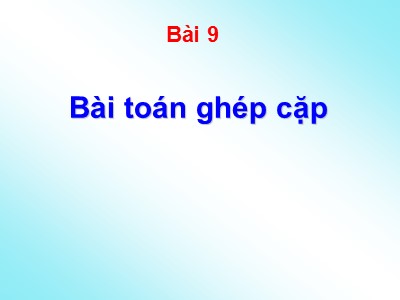 Bài giảng Lý thuyết đồ thị - Bài 9: Bài toán ghép cặp