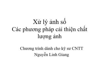 Bài giảng Xử lý ảnh số - Các phương pháp cải thiện chất lượng ảnh (Phần 1) - Nguyễn Linh Giang