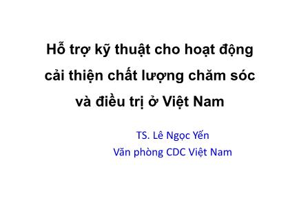 Bài giảng Hỗ trợ kỹ thuật cho hoạt động cải thiện chất lượng chăm sóc và điều trị ở Việt Nam