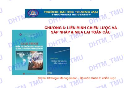 Bài giảng Quản trị chiến lược toàn cầu - Chương 6: Liên minh chiến lược và sáp nhập và mua lại toàn cầu