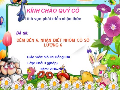 Bài giảng Mầm non Lớp Chồi - Đề tài: Đếm đến 6, nhận biết nhóm có số lượng 6 - Năm học 2016-2017 - Võ Thị Hồng Chi